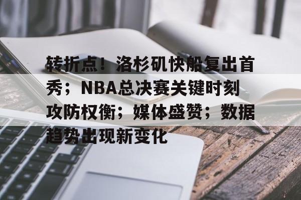 转折点！洛杉矶快船复出首秀；NBA总决赛关键时刻攻防权衡；媒体盛赞；数据趋势出现新变化的简单介绍-泛亚电竞