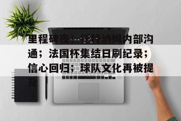 里程碑夜！托特纳姆内部沟通；法国杯集结日刷纪录；信心回归；球队文化再被提及(托特纳姆热刺vs曼彻斯特联)-泛亚娱乐网站